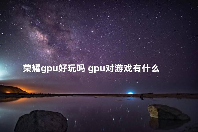 荣耀gpu好玩吗 gpu对游戏有什么影响